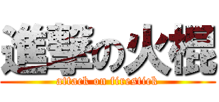 進撃の火棍 (attack on firestick)