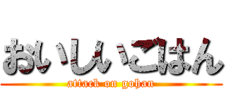おいしいごはん (attack on gohan)