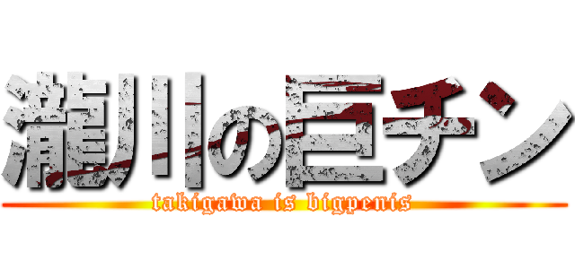 瀧川の巨チン (takigawa is bigpenis)