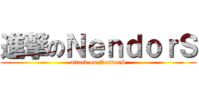 進撃のＮｅｎｄｏｒＳ (attack on NendorS)