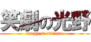 笑劇の光野 (laugh at mituno)