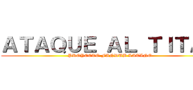 ＡＴＡＱＵＥ ＡＬ ＴＩＴＡＮ (PROYECTO FANDUB LATINO)