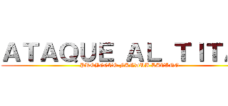 ＡＴＡＱＵＥ ＡＬ ＴＩＴＡＮ (PROYECTO FANDUB LATINO)