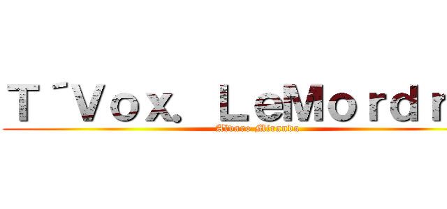 Ｔ´Ｖｏｘ．ＬｅＭｏｒｄｒｅｄ (Alvaro Miranda)