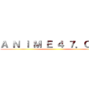 Ａ Ｎ Ｉ Ｍ Ｅ ４ ７．ＣＯＭ ()