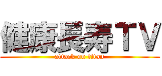 健康長寿ＴＶ (attack on titan)