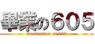 畢業の６０５ (Graduation of 605)