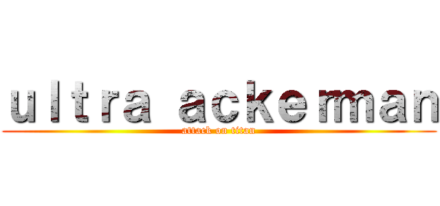 ｕｌｔｒａ ａｃｋｅｒｍａｎ (attack on titan)