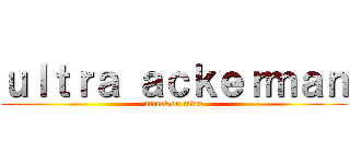 ｕｌｔｒａ ａｃｋｅｒｍａｎ (attack on titan)