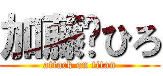 加藤🐍ひろ (attack on titan)