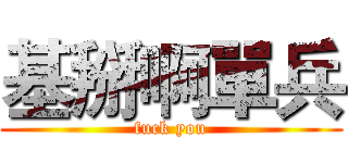 基掰啊單兵 (fuck you)