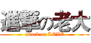 進撃の老大 (attack on LOVE)