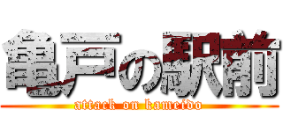 亀戸の駅前 (attack on kameido)