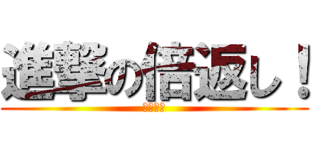 進撃の倍返し！ (半沢直樹)