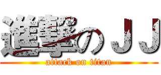進撃のＪＪ (attack on titan)