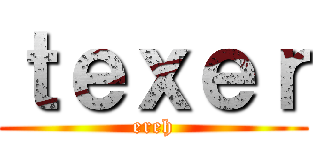 ｔｅｘｅｒ (ereh)