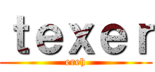 ｔｅｘｅｒ (ereh)