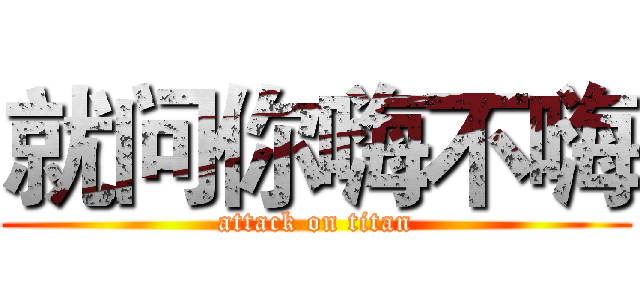 就问你嗨不嗨 (attack on titan)