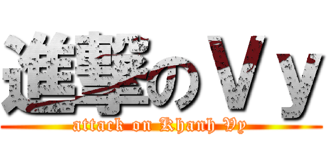 進撃のＶｙ (attack on Khanh Vy)