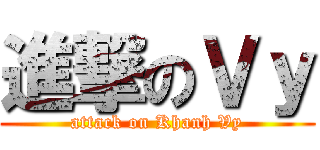 進撃のＶｙ (attack on Khanh Vy)
