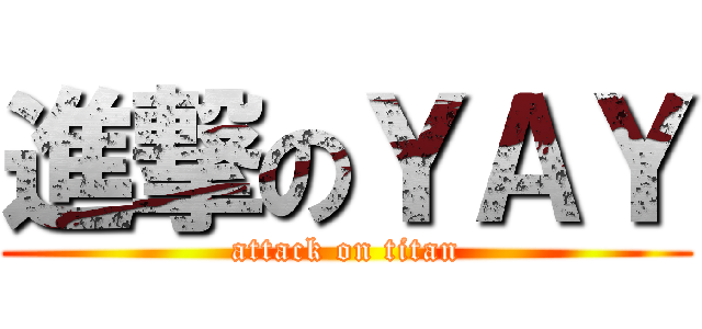 進撃のＹＡＹ (attack on titan)