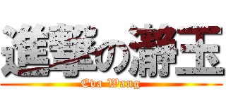 進撃の瀞玉 (Eva Wang)