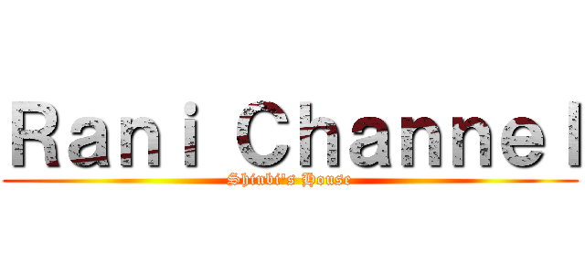 Ｒａｎｉ Ｃｈａｎｎｅｌ (Shinbi's House)