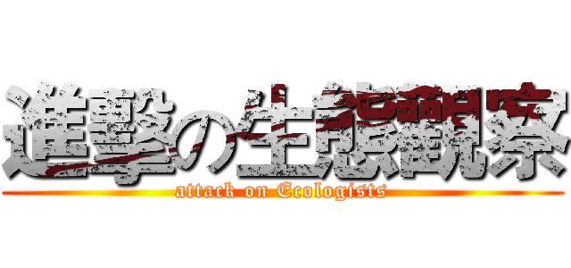 進擊の生態觀察 (attack on Ecologists)