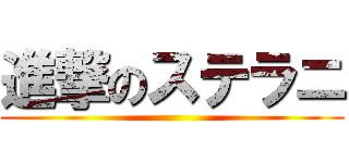進撃のステラニ ()