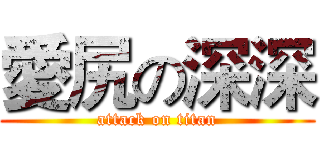 愛尻の深深 (attack on titan)