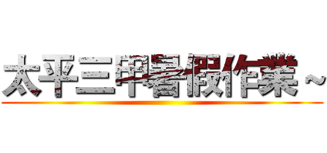 太平三甲暑假作業～ ()