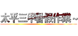 太平三甲暑假作業～ ()