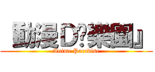 『動漫Ｄê樂園』 (Anime Paradise)