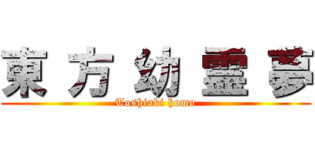 東 方 幼 霊 夢 (Toshiaki homo)