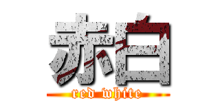 赤白 (red white)