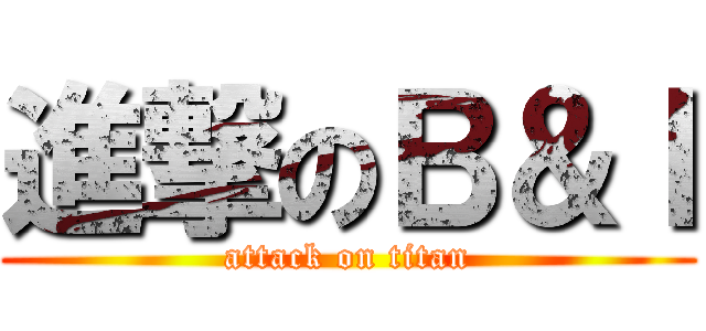 進撃のＢ＆Ｉ (attack on titan)