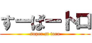 すーぱートロ (super st toro)