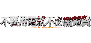 不要用電就不必繳電費 (attack on 0425)