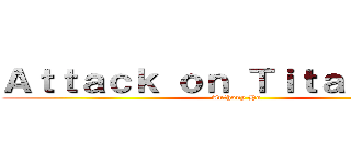 Ａｔｔａｃｋ ｏｎ Ｔｉｔａｎ ＣＵＣ (Anthony Ho)