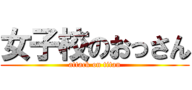 女子校のおっさん (attack on titan)