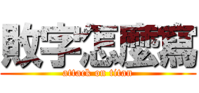 敗字怎麼寫 (attack on titan)