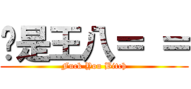 你是王八＝ ＝ (Fuck You Bitch)
