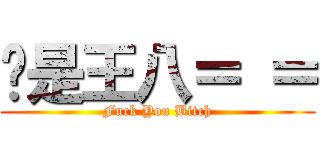 你是王八＝ ＝ (Fuck You Bitch)
