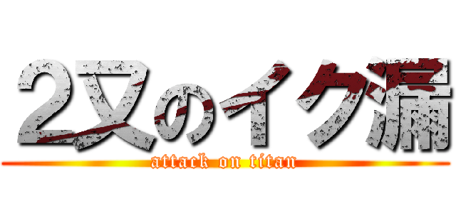 ２又のイク漏 (attack on titan)