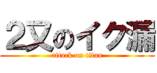 ２又のイク漏 (attack on titan)