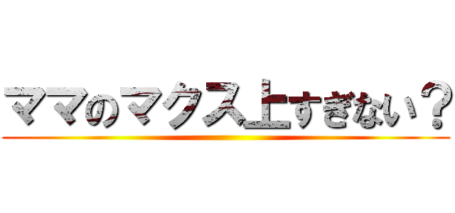 ママのマクス上すぎない？ ()
