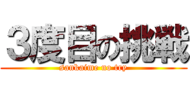 ３度目の挑戦 (sankaime no try)