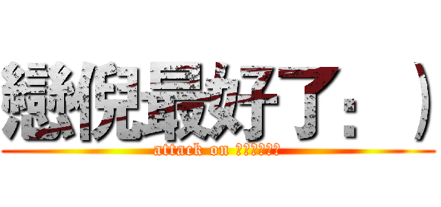 戀倪最好了：） (attack on Ｆｕｔｕｒｅ)