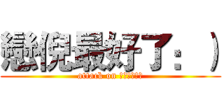 戀倪最好了：） (attack on Ｆｕｔｕｒｅ)