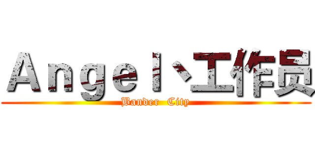 Ａｎｇｅｌ丶工作员 (Bander  City)